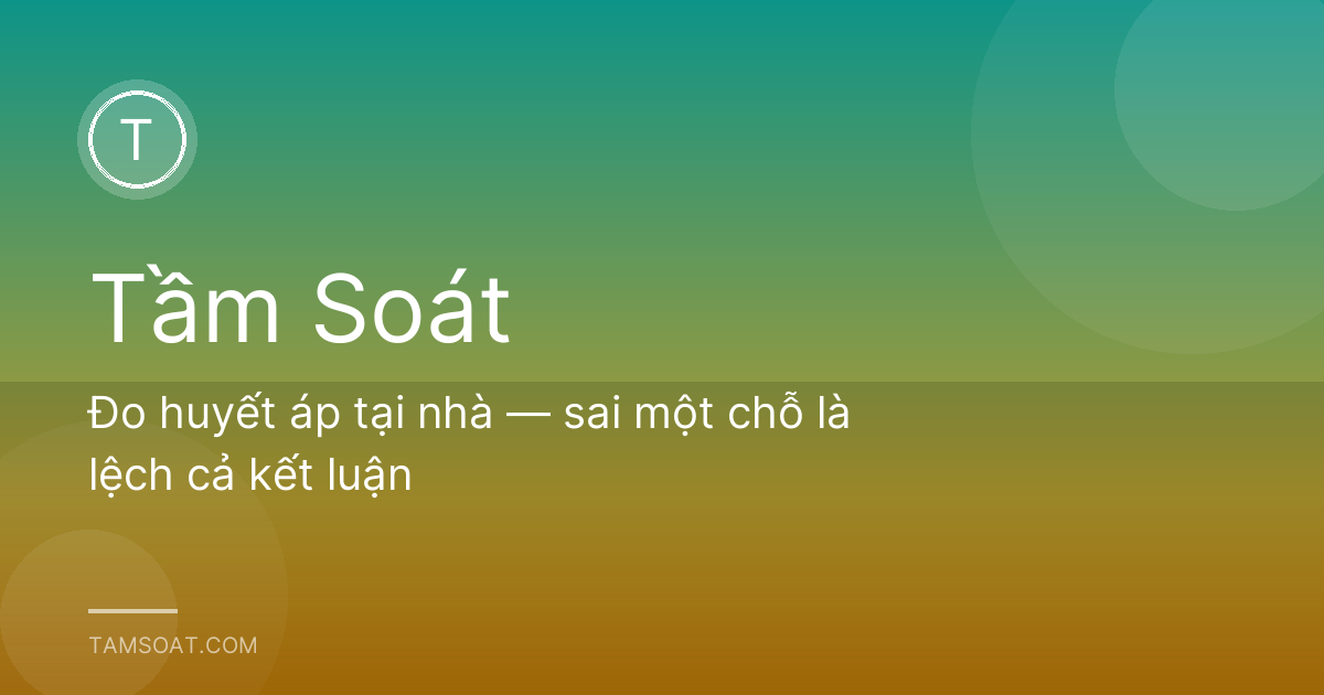 Đo huyết áp tại nhà — sai một chỗ là lệch cả kết luận