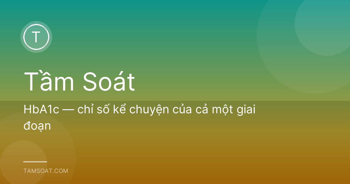 HbA1c — chỉ số kể chuyện của cả một giai đoạn