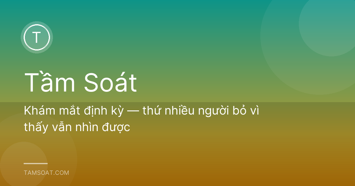 Khám mắt định kỳ — thứ nhiều người bỏ vì thấy vẫn nhìn được