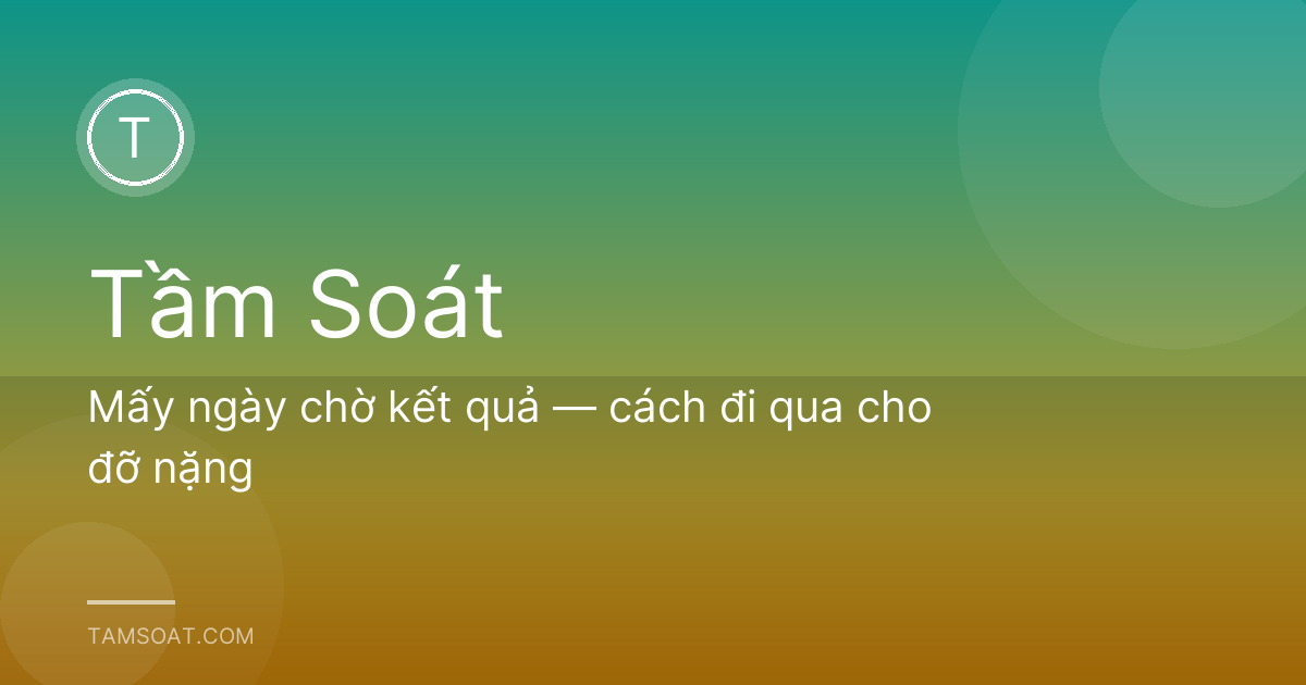 Mấy ngày chờ kết quả — cách đi qua cho đỡ nặng