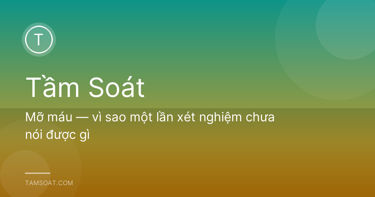 Mỡ máu — vì sao một lần xét nghiệm chưa nói được gì