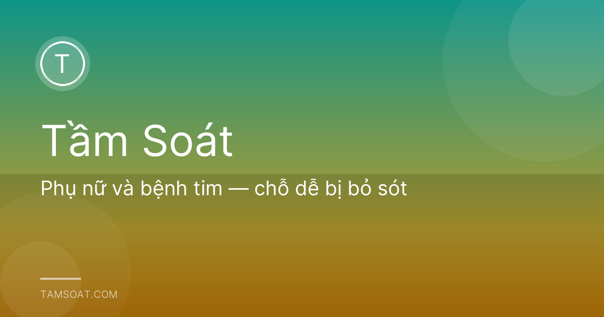 Phụ nữ và bệnh tim — chỗ dễ bị bỏ sót