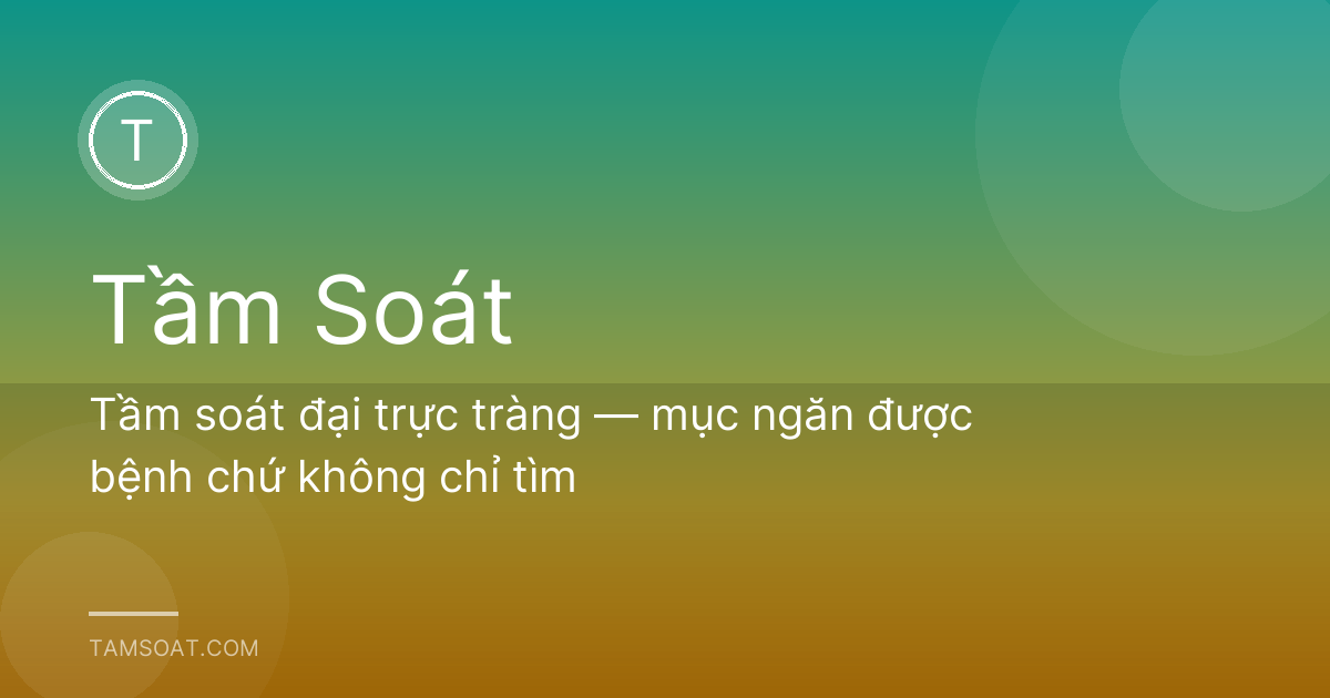 Tầm soát đại trực tràng — mục ngăn được bệnh chứ không chỉ tìm