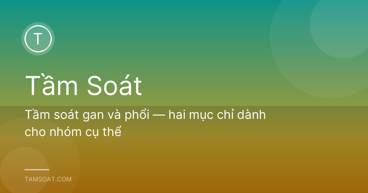 Tầm soát gan và phổi — hai mục chỉ dành cho nhóm cụ thể