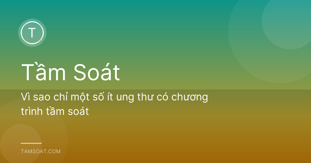 Vì sao chỉ một số ít ung thư có chương trình tầm soát
